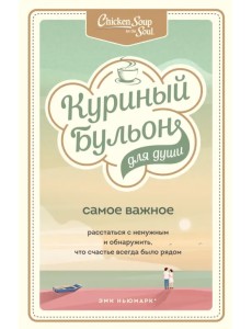Куриный бульон для души. Самое важное. Расстаться с ненужным и обнаружить, что счастье всегда было