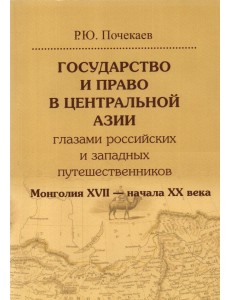 Государство и право в Центральной Азии глазами российских и западных путешественников. Монголия Государство и право в Центральной Азии глазами российских и западных путешественников. Монголия