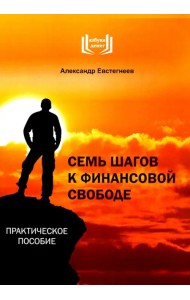 Семь шагов к финансовой свободе. Практическое пособие