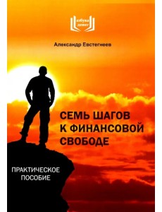 Семь шагов к финансовой свободе. Практическое пособие