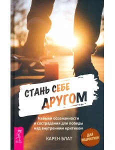 Стань себе другом. Навыки осознанности и сострадания для победы над внутренним критиком Стань себе другом. Навыки осознанности и сострадания для победы над внутренним критиком