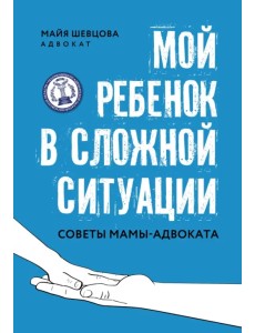 Мой ребенок в сложной ситуации. Советы мамы-адвоката