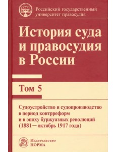 История суда и правосудия в России. Том 5. Судоустройство и судопроизводство в период контрреформ