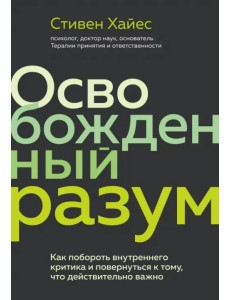 Освобожденный разум. Как побороть внутреннего критика и повернуться к тому, что действительно важно Освобожденный разум. Как побороть внутреннего критика и повернуться к тому, что действительно важно