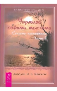 Управляй своими мыслями. Секреты процветания. Ч. II