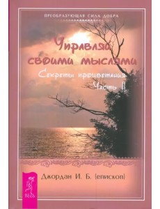 Управляй своими мыслями. Секреты процветания. Ч. II