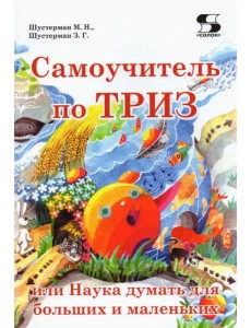 Самоучитель по ТРИЗ, или Наука думать для больших и маленьких Самоучитель по ТРИЗ, или Наука думать для больших и маленьких