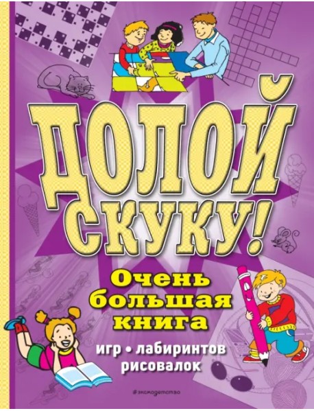 Долой скуку! Очень большая книга игр, лабиринтов, рисовалок