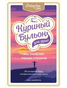 Куриный бульон для души. Мы сильнее наших страхов. 101 история о людях, которые рискнули ради мечты Куриный бульон для души. Мы сильнее наших страхов. 101 история о людях, которые рискнули ради мечты
