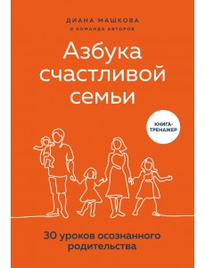 Азбука счастливой семьи. 30 уроков осознанного родительства