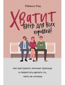 Хватит быть для всех хорошей! Как выстроить личные границы и перестать делать то, чего не хочешь