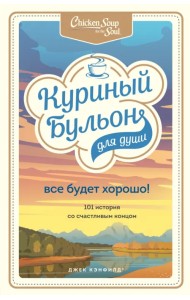 Куриный бульон для души. Все будет хорошо! 101 история со счастливым концом