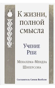 К жизни, полной смысла. Учение Ребе Менахема-Мендла Шнеерсона