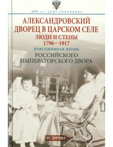 Александровский дворец в Царском Селе. Люди и стены. 1796-1917. Повседневная жизнь