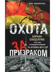 Охота за призраком. Борьба спецслужб СССР, США и Западной Германии за архивы МГБ ГДР