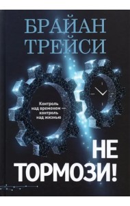 Не тормози! Контроль над временем — контроль над жизнью
