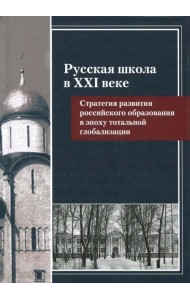 Русская школа в XXI веке. Стратегия развития российского образования в эпоху тотальной глобализации