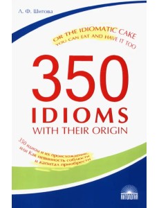 350 идиом и их происхождение, или Как невинность соблюсти и капитал приобрести 350 идиом и их происхождение, или Как невинность соблюсти и капитал приобрести
