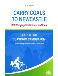 Ехать в Тулу со своим самоваром. 350 географических идиом и не только Ехать в Тулу со своим самоваром. 350 географических идиом и не только