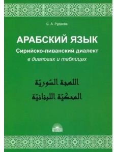 Арабский язык. Сирийско-ливанский диалект в диалогах и таблицах. Учебное пособие