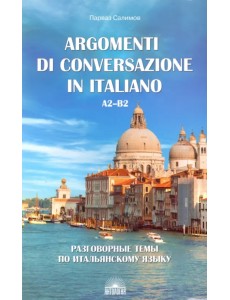 Разговорные темы по итальянскому языку. Argomenti di conversazione in italiano.А2-В2.Учебное пособие Разговорные темы по итальянскому языку. Argomenti di conversazione in italiano.А2-В2.Учебное пособие