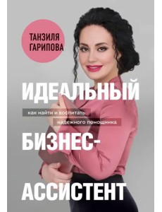 Идеальный бизнес-ассистент. Как найти и воспитать надежного помощника