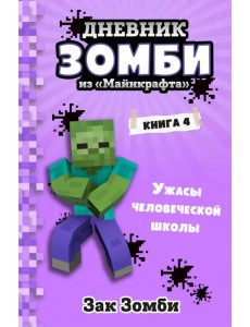 Дневник Зомби из «Майнкрафта». Книга 4. Ужасы человеческой школы