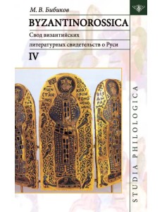 Byzantinorossica IV. Свод византийских литературных свидетельств о Руси (до XIII в.)