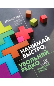 Нанимай быстро, увольняй редко. Как собрать правильную команду