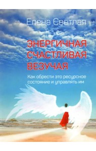 Энергичная. Счастливая. Везучая. Как обрести это ресурсное состояние и управлять им
