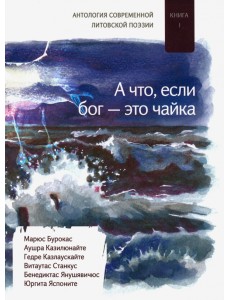 А что если бог - это чайка. Книга. 1. Антология современной литовской поэзии А что если бог - это чайка. Книга. 1. Антология современной литовской поэзии