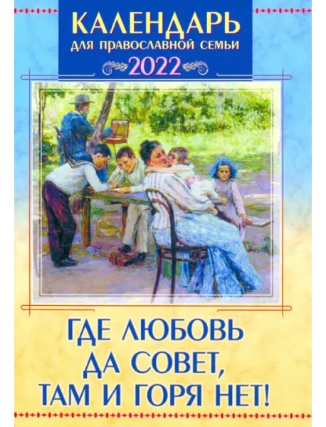 Православный календарь на 2022 год "Где любовь да совет, там и горя нет!"