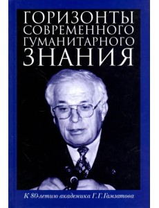 Горизонты современного гуманитарного знания. К 80-летию академика Г.Г.Гамзатова. Сборник статей