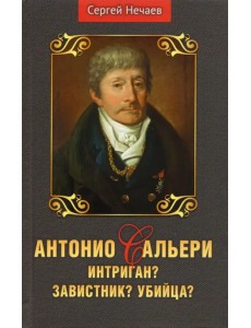 Антонио Сальери. Интриган? Завистник? Убийца?
