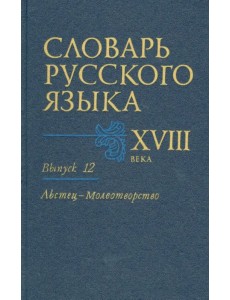 Словарь русского языка XVIII века. Выпуск 12 (Льстец - Молвотворство)