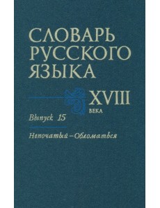Словарь русского языка XVIII века. Выпуск 15 (Непочатый - Обломаться)