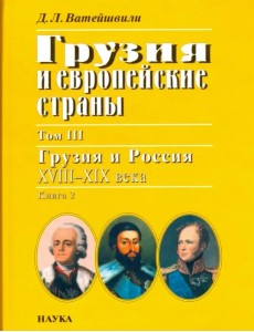 Грузия и европейские страны. В 3 томах. Том 3. Грузия и Россия, XVIII-XIX века. В 4 книгах. Книга 2 Грузия и европейские страны. В 3 томах. Том 3. Грузия и Россия, XVIII-XIX века. В 4 книгах. Книга 2