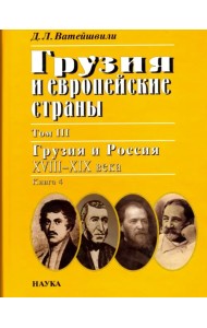 Грузия и европейские страны. В 3 томах. Том 3. Грузия и Россия, XVIII-XIX века. В 4 книгах. Книга 4