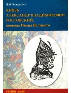 Князь Александр Владимирович Ростовский, воевода Ивана Великого