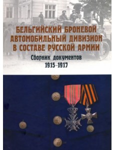 Бельгийский броневой автомобильный дивизион в составе русской армии. Сборник документов 1915–1917 гг