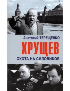 Хрущев. Охота на силовиков Хрущев. Охота на силовиков