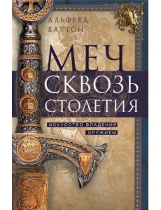 Меч сквозь столетия. Искусство владения оружием Меч сквозь столетия. Искусство владения оружием