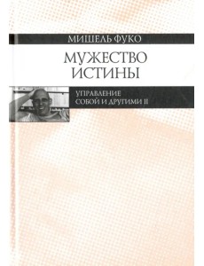 Мужество истины. Управление собой и другими II. Курс лекций, прочитанных в Коллеж де Франс