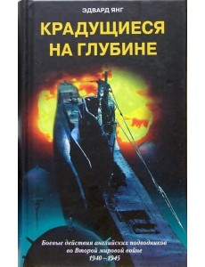 Крадущиеся на глубине. Боевые действия английских подводников во Второй мировой войне. 1940-1945 гг.