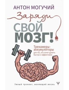 Заряди свой мозг! Тренажеры-аккумуляторы для тех, кто хочет думать быстро и эффективно