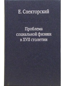 Проблема социальной физики в XVII столетии. В 2-х томах. Том 1. Новое мировоззрение Проблема социальной физики в XVII столетии. В 2-х томах. Том 1. Новое мировоззрение