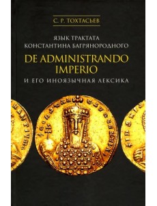 Язык трактата Константина Багрянородного De administrando imperio и его иноязычная лексика Язык трактата Константина Багрянородного De administrando imperio и его иноязычная лексика