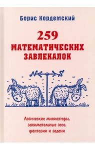 259 математических завлекалок. Логические миниатюры, занимательные эссе, фантазии и задачи