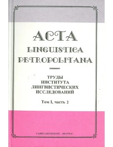 Acta Linguistica Petropolitana. Труды института лингвистических исследований. Том 1. Часть 2 Acta Linguistica Petropolitana. Труды института лингвистических исследований. Том 1. Часть 2