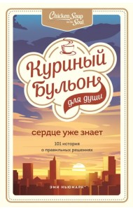 Куриный бульон для души. Сердце уже знает. 101 история о правильных решениях